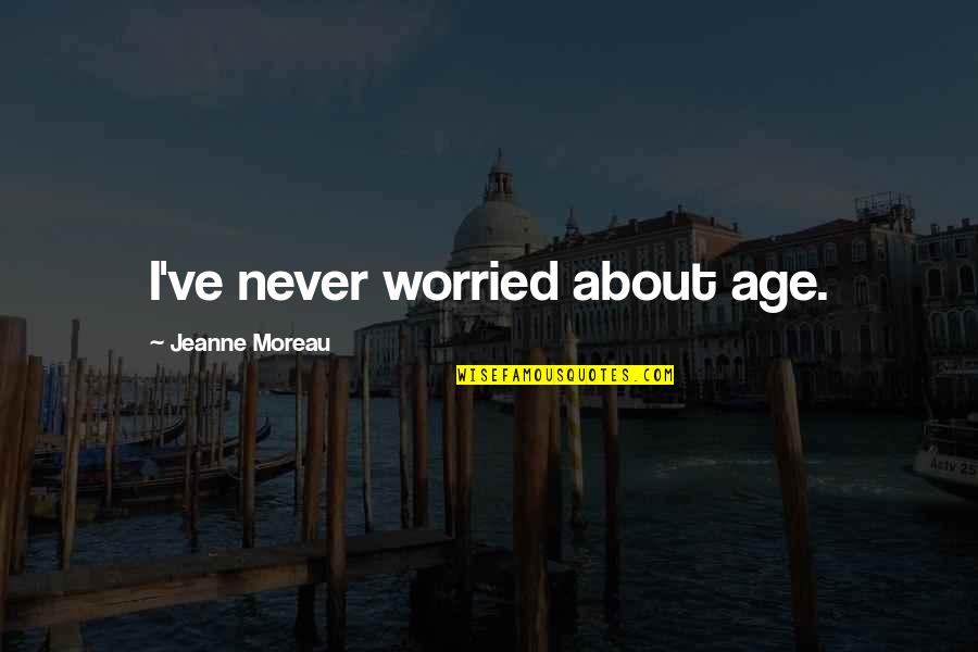 Moreau's Quotes By Jeanne Moreau: I've never worried about age.