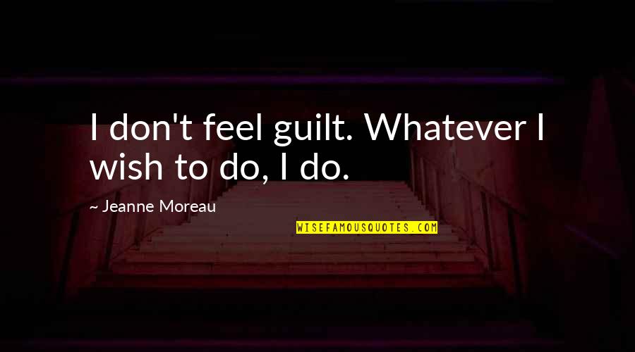 Moreau's Quotes By Jeanne Moreau: I don't feel guilt. Whatever I wish to