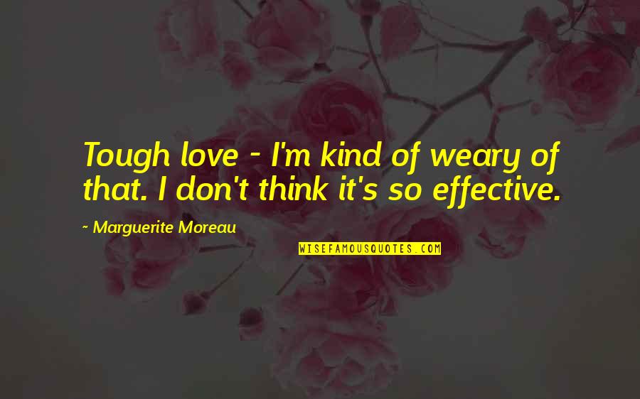 Moreau's Quotes By Marguerite Moreau: Tough love - I'm kind of weary of