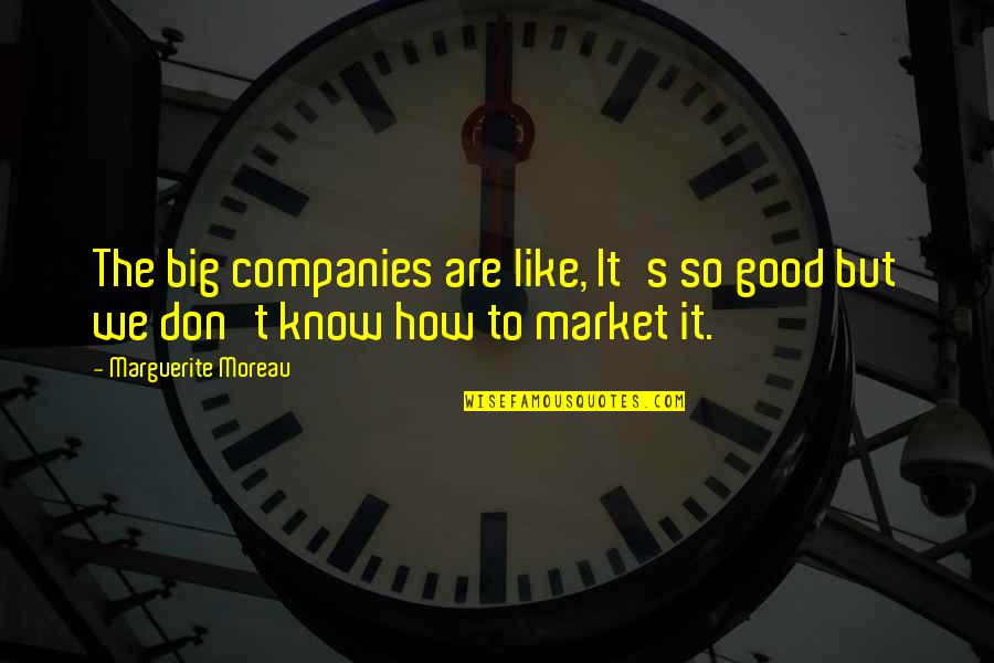 Moreau's Quotes By Marguerite Moreau: The big companies are like, It's so good