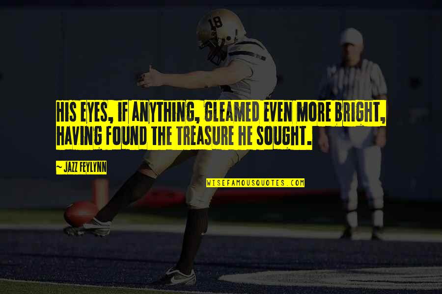 Moredock Indians Quotes By Jazz Feylynn: His eyes, if anything, gleamed even more bright,
