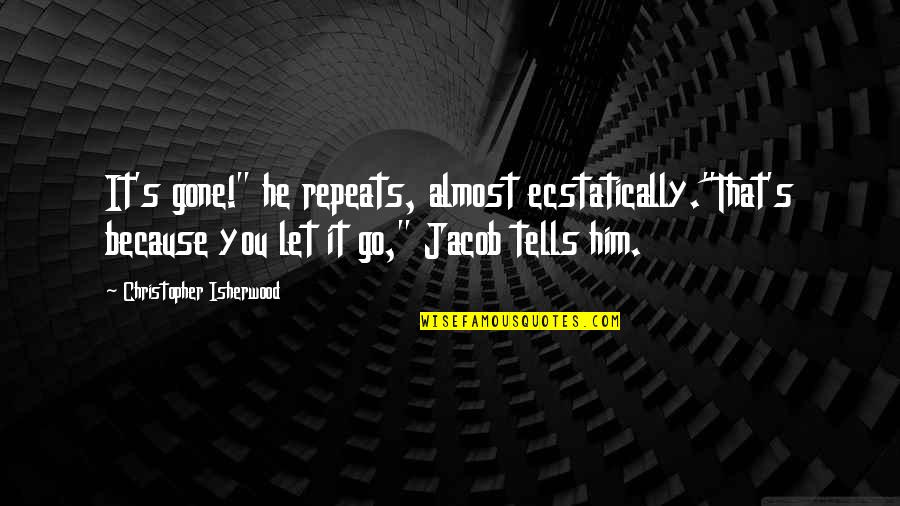 Moreelsgoed Quotes By Christopher Isherwood: It's gone!" he repeats, almost ecstatically."That's because you Moreelsgoed Quotes By Christopher Isherwood: It's gone!" he repeats, almost ecstatically."That's because you