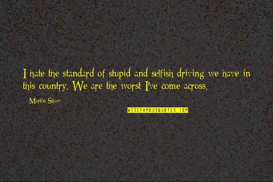 Moreheads Singing Quotes By Martin Shaw: I hate the standard of stupid and selfish Moreheads Singing Quotes By Martin Shaw: I hate the standard of stupid and selfish