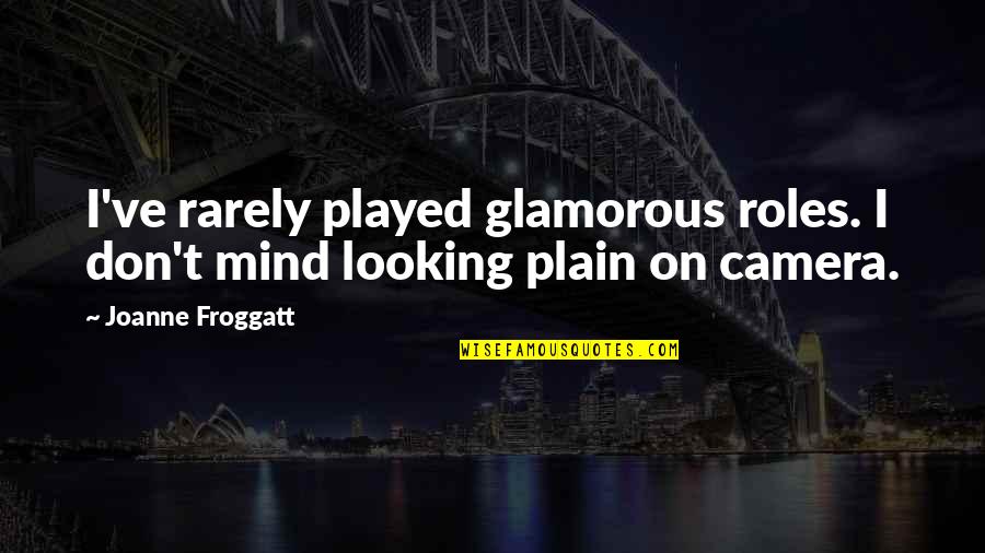 Morejon Quotes By Joanne Froggatt: I've rarely played glamorous roles. I don't mind
