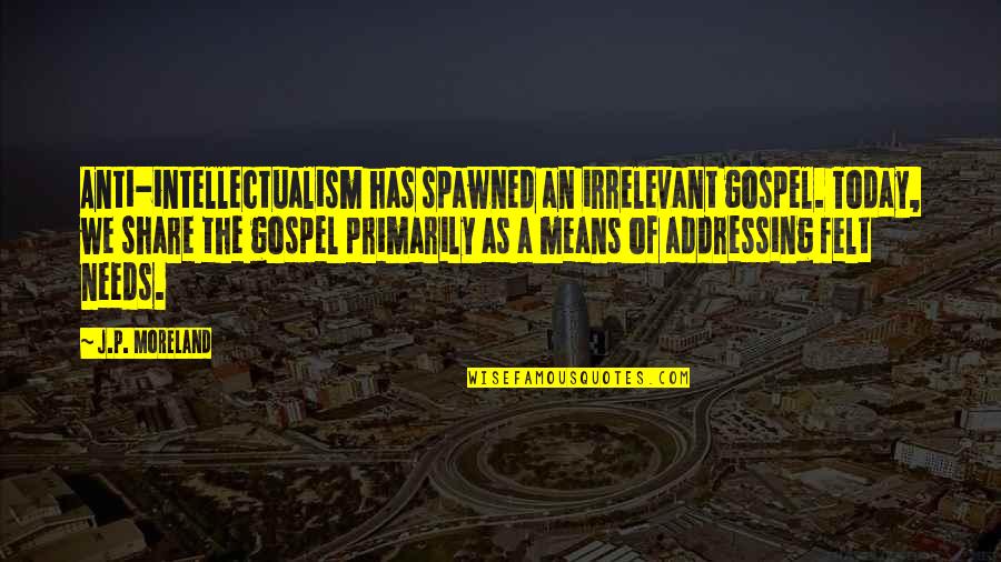 Moreland Quotes By J.P. Moreland: Anti-intellectualism has spawned an irrelevant gospel. Today, we