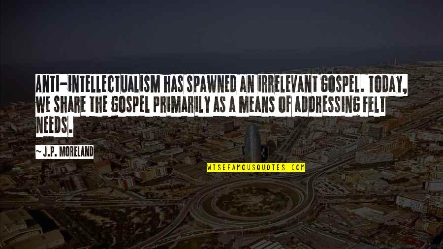 Moreland's Quotes By J.P. Moreland: Anti-intellectualism has spawned an irrelevant gospel. Today, we