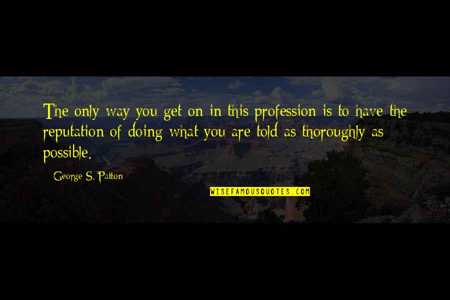 Morella And Associates Quotes By George S. Patton: The only way you get on in this Morella And Associates Quotes By George S. Patton: The only way you get on in this