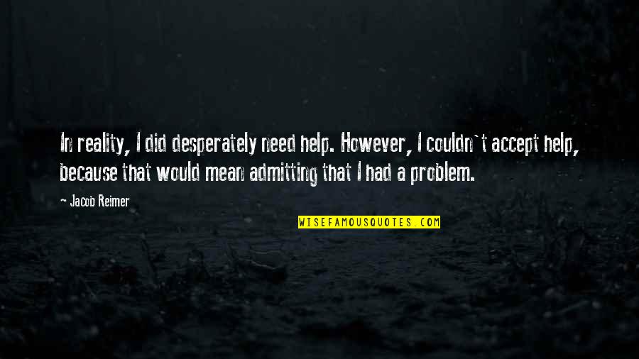 Morella And Associates Quotes By Jacob Reimer: In reality, I did desperately need help. However, Morella And Associates Quotes By Jacob Reimer: In reality, I did desperately need help. However,
