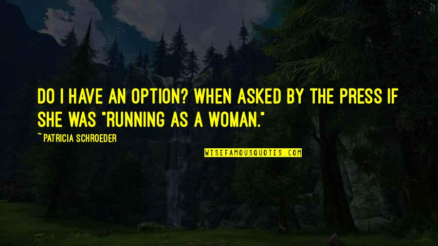 Morellis Barna Quotes By Patricia Schroeder: Do I have an option? when asked by Morellis Barna Quotes By Patricia Schroeder: Do I have an option? when asked by