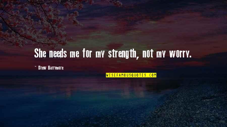 Morello Forni Quotes By Drew Barrymore: She needs me for my strength, not my Morello Forni Quotes By Drew Barrymore: She needs me for my strength, not my