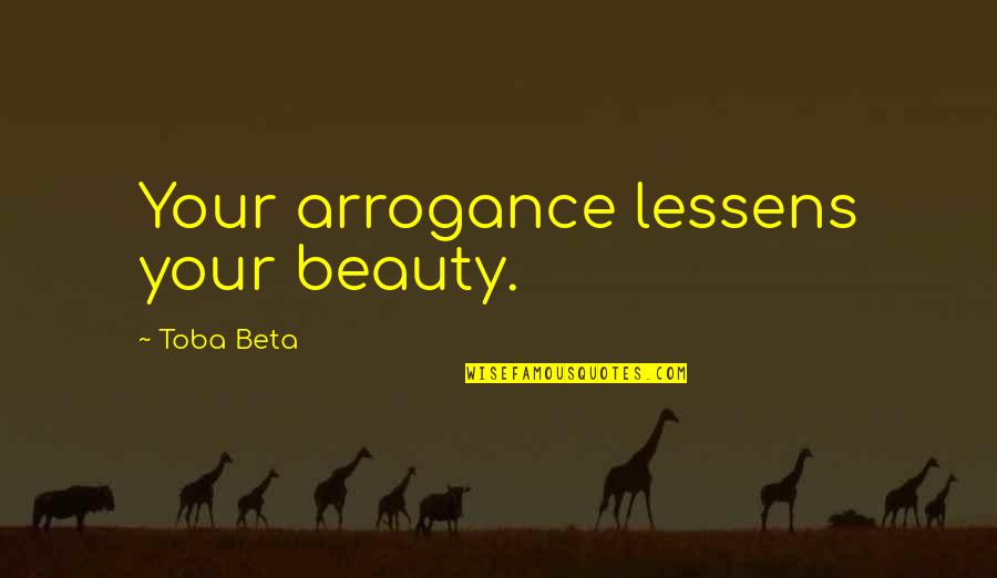 Morelos Cuernavaca Quotes By Toba Beta: Your arrogance lessens your beauty.