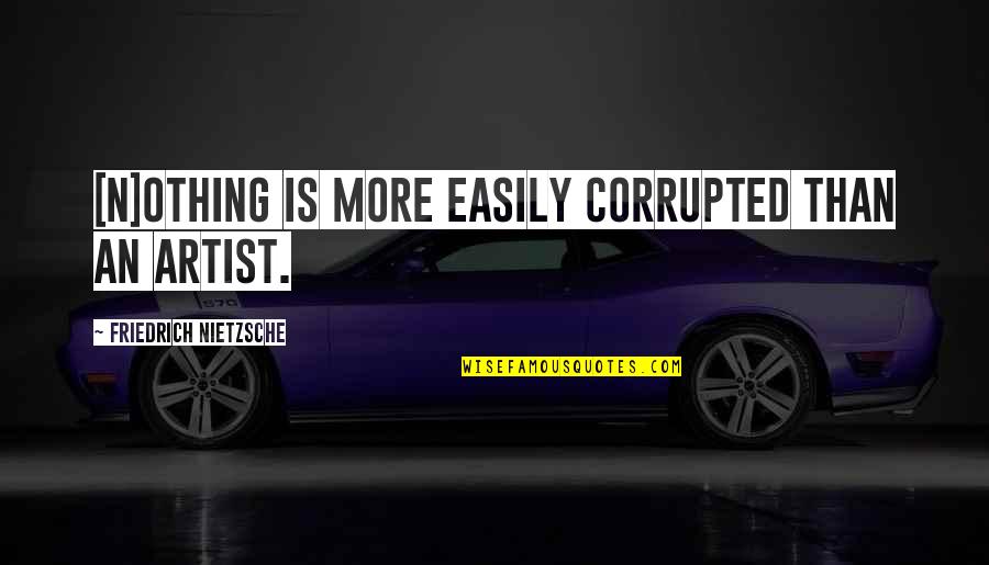 More'n Quotes By Friedrich Nietzsche: [N]othing is more easily corrupted than an artist.