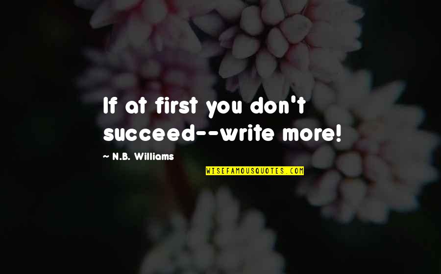 More'n Quotes By N.B. Williams: If at first you don't succeed--write more!