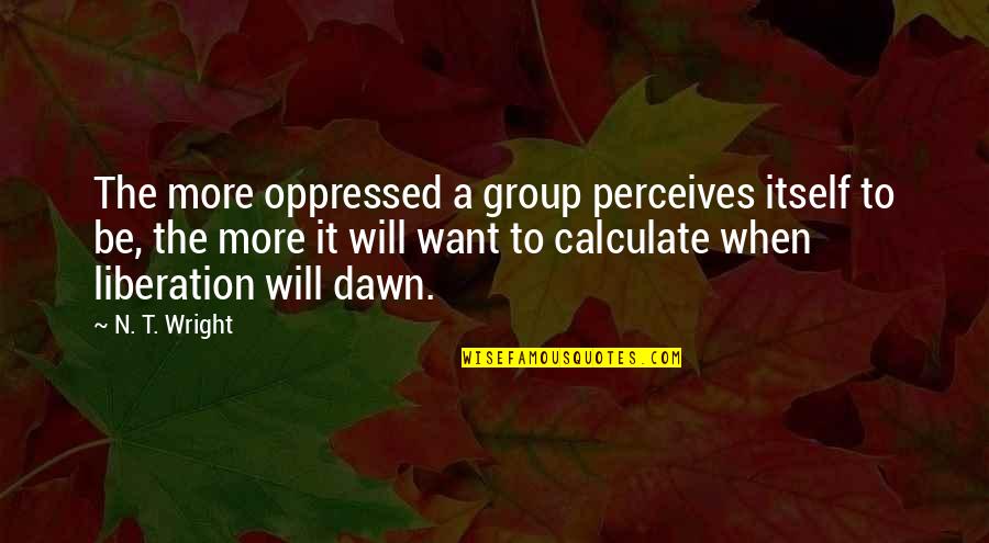 More'n Quotes By N. T. Wright: The more oppressed a group perceives itself to