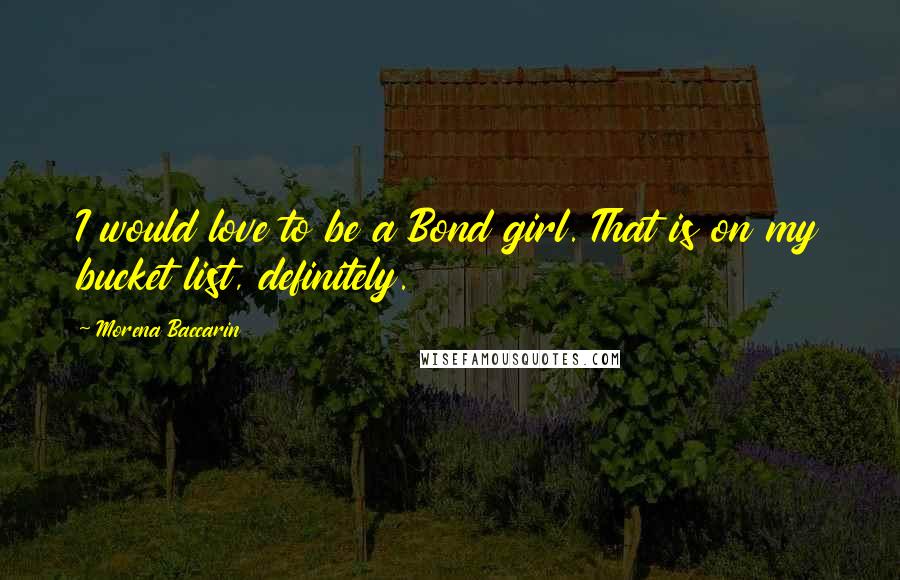 Morena Baccarin quotes: I would love to be a Bond girl. That is on my bucket list, definitely. Morena Baccarin quotes: I would love to be a Bond girl. That is on my bucket list, definitely.