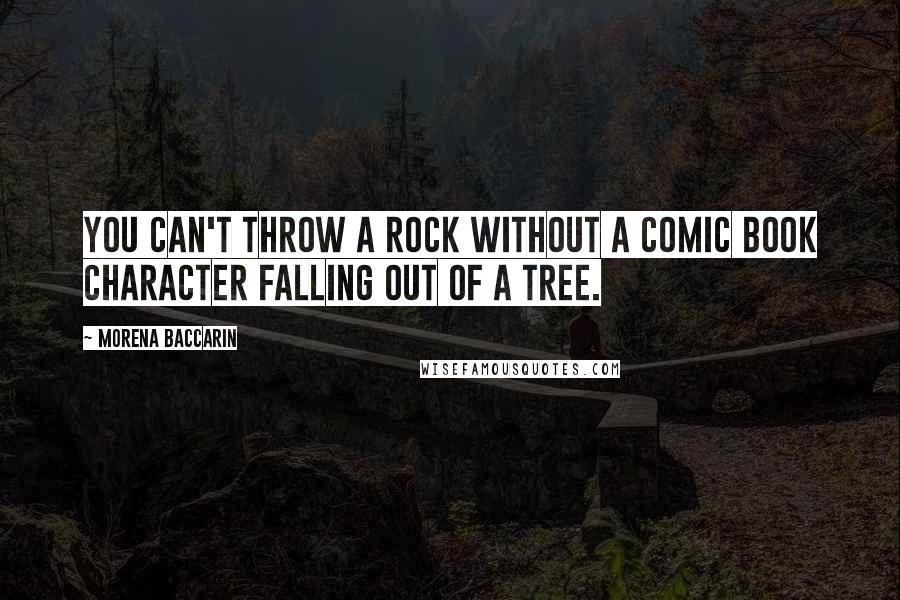 Morena Baccarin quotes: You can't throw a rock without a comic book character falling out of a tree.