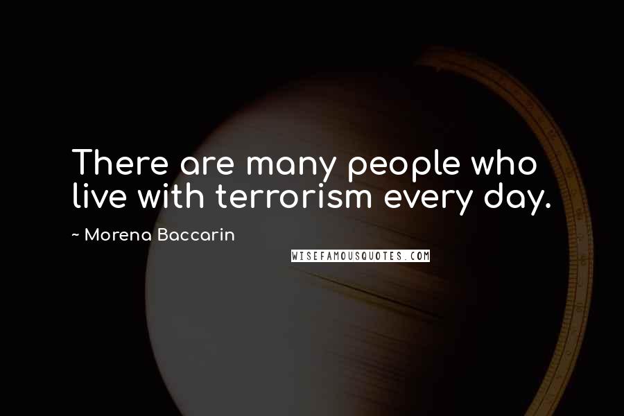 Morena Baccarin quotes: There are many people who live with terrorism every day.