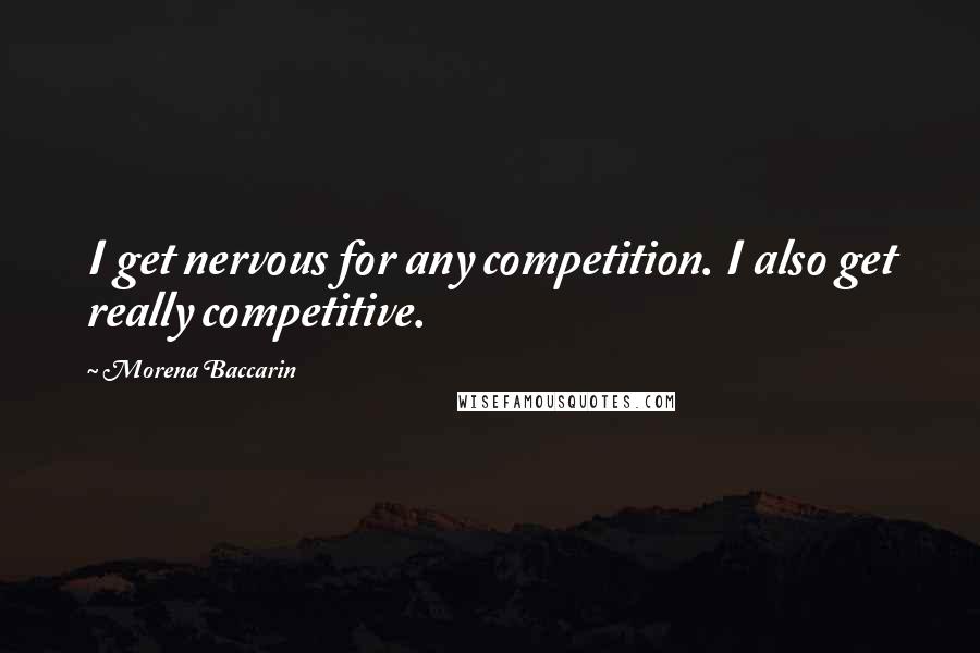 Morena Baccarin quotes: I get nervous for any competition. I also get really competitive. Morena Baccarin quotes: I get nervous for any competition. I also get really competitive.