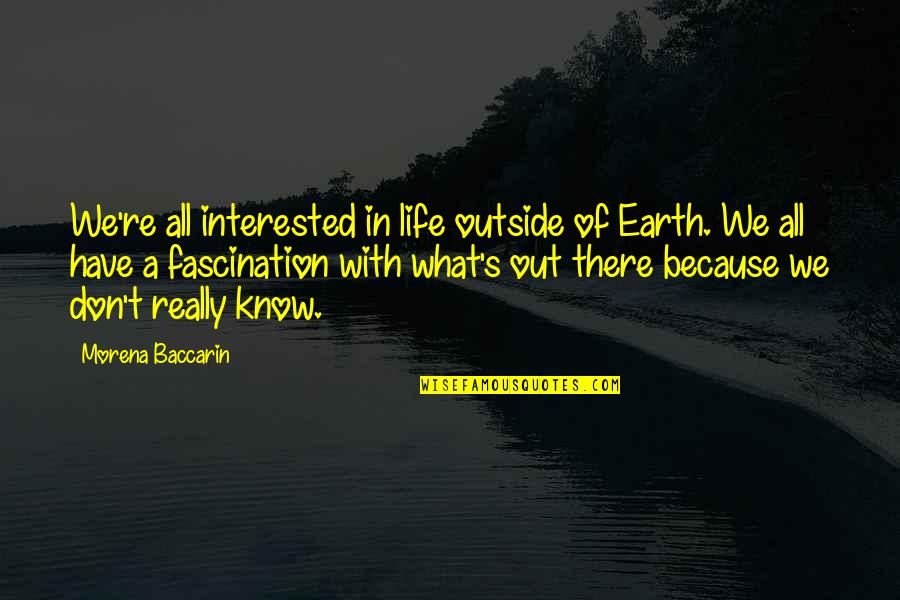 Morena Quotes By Morena Baccarin: We're all interested in life outside of Earth.