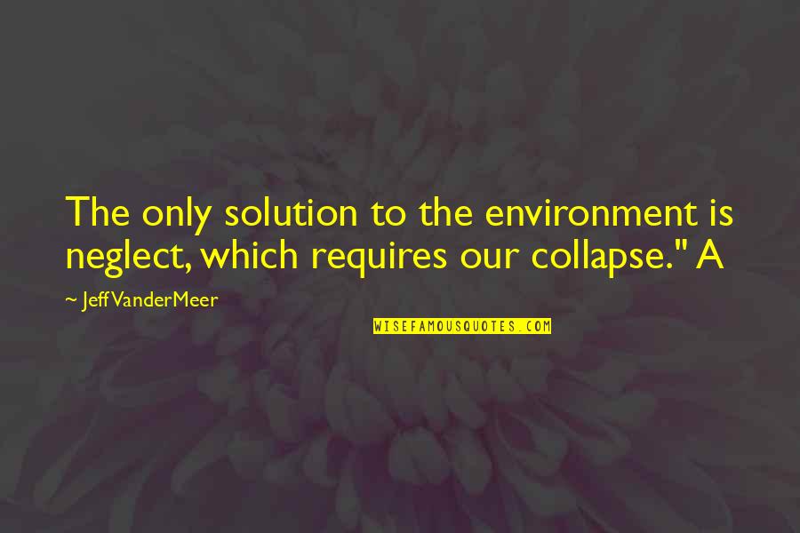 Morena Tagalog Quotes By Jeff VanderMeer: The only solution to the environment is neglect,