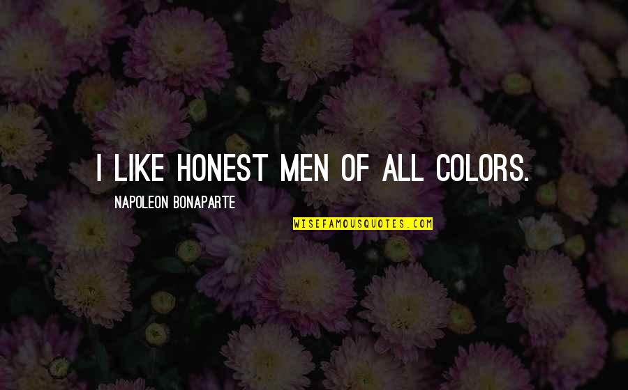 Morency And Sons Quotes By Napoleon Bonaparte: I like honest men of all colors. Morency And Sons Quotes By Napoleon Bonaparte: I like honest men of all colors.