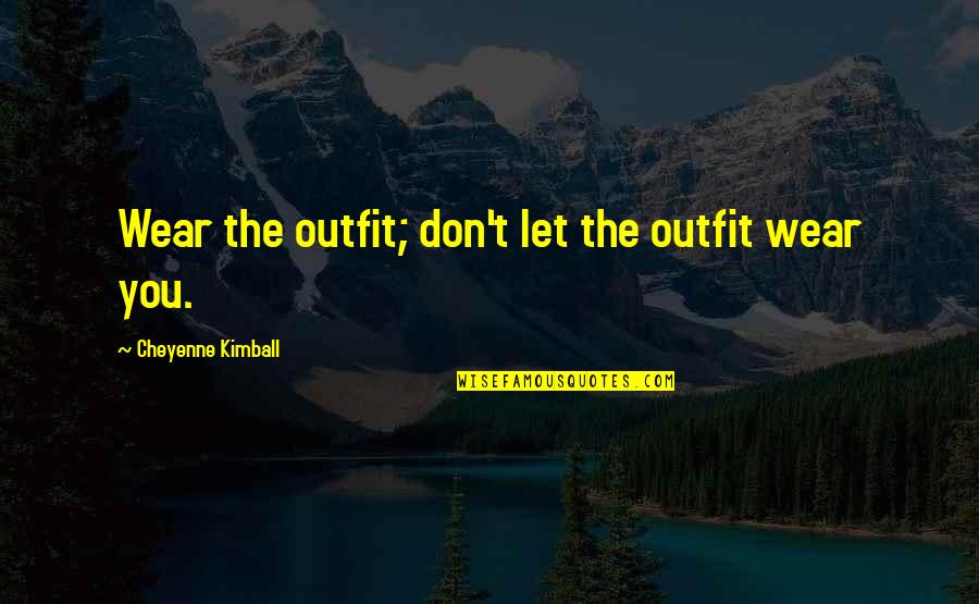 Morene Dex Quotes By Cheyenne Kimball: Wear the outfit; don't let the outfit wear Morene Dex Quotes By Cheyenne Kimball: Wear the outfit; don't let the outfit wear