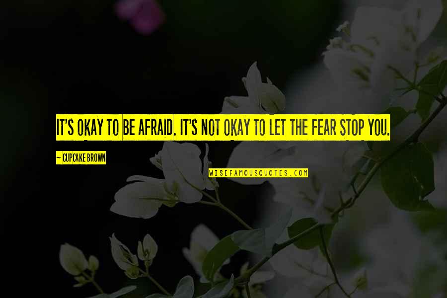 Morene Dex Quotes By Cupcake Brown: It's okay to be afraid. It's not okay