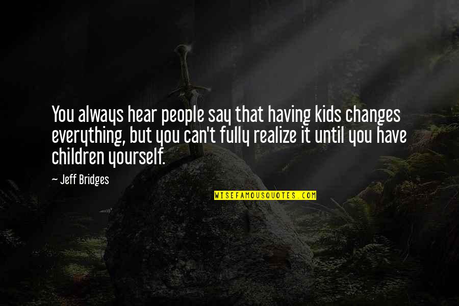 Moreneta Quotes By Jeff Bridges: You always hear people say that having kids Moreneta Quotes By Jeff Bridges: You always hear people say that having kids