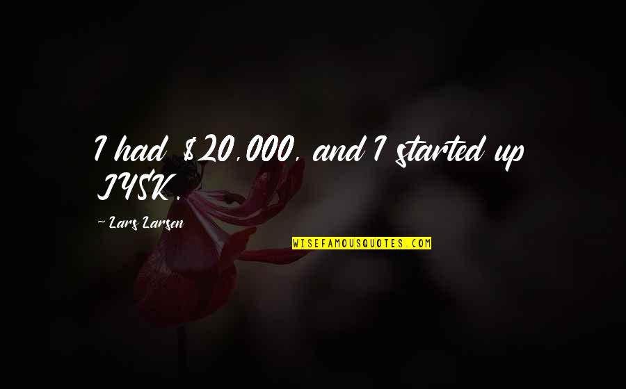 Morenike Irving Quotes By Lars Larsen: I had $20,000, and I started up JYSK. Morenike Irving Quotes By Lars Larsen: I had $20,000, and I started up JYSK.