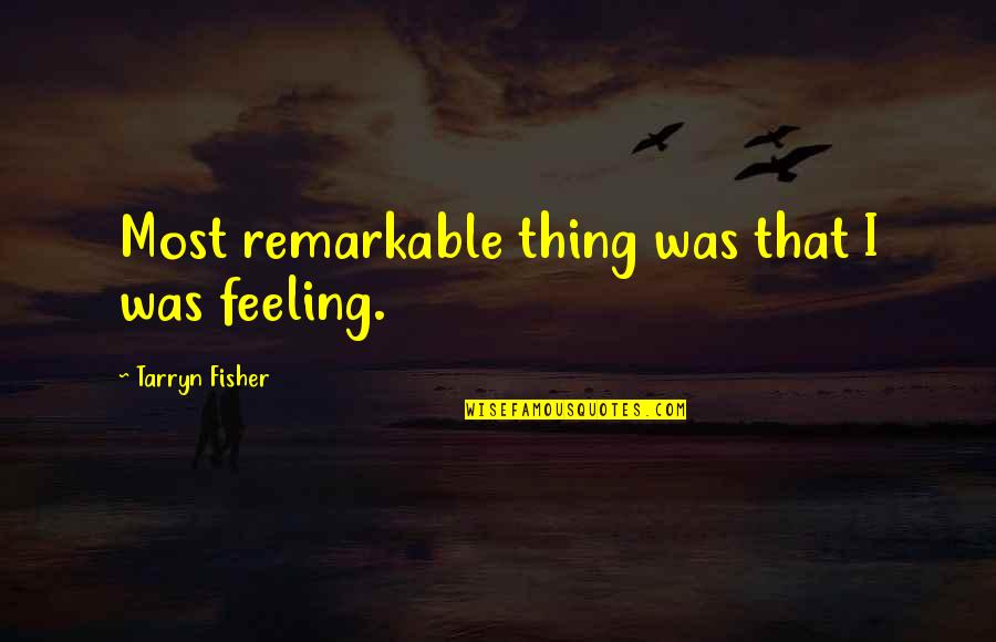Morenike Irving Quotes By Tarryn Fisher: Most remarkable thing was that I was feeling. Morenike Irving Quotes By Tarryn Fisher: Most remarkable thing was that I was feeling.