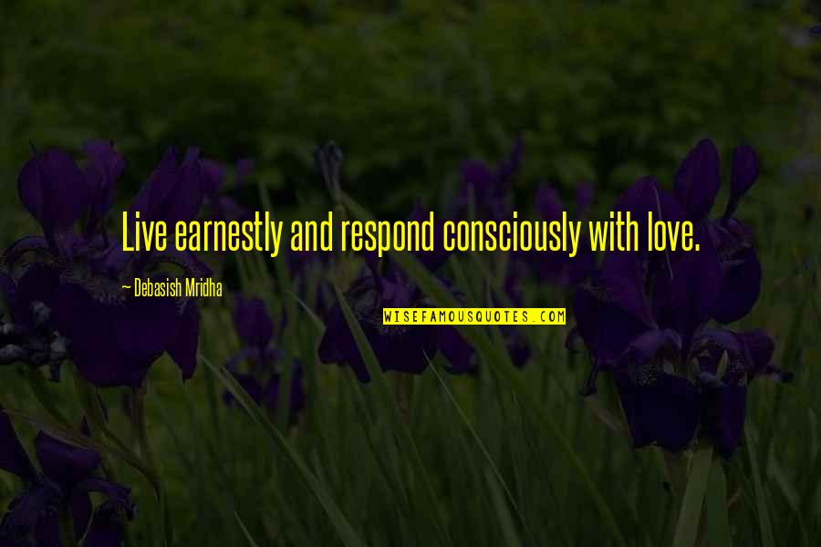 Morenikeji By Konstant Quotes By Debasish Mridha: Live earnestly and respond consciously with love.