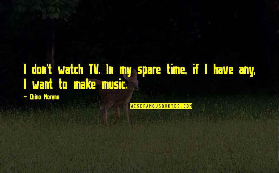 Moreno's Quotes By Chino Moreno: I don't watch TV. In my spare time,