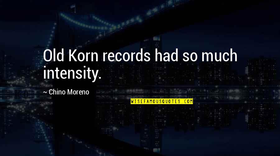 Moreno's Quotes By Chino Moreno: Old Korn records had so much intensity.