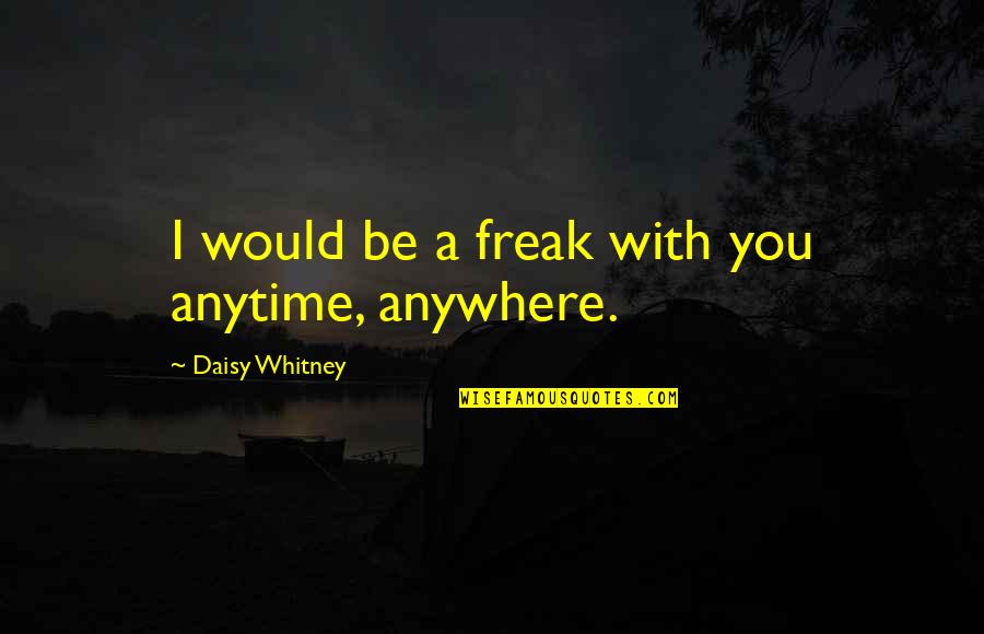 Morente Generalife Quotes By Daisy Whitney: I would be a freak with you anytime, Morente Generalife Quotes By Daisy Whitney: I would be a freak with you anytime,