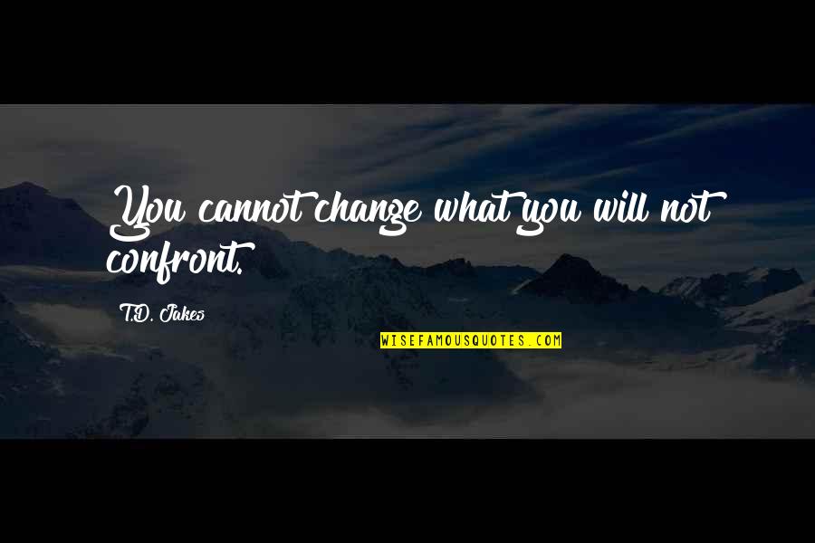 Moreoreo Quotes By T.D. Jakes: You cannot change what you will not confront. Moreoreo Quotes By T.D. Jakes: You cannot change what you will not confront.