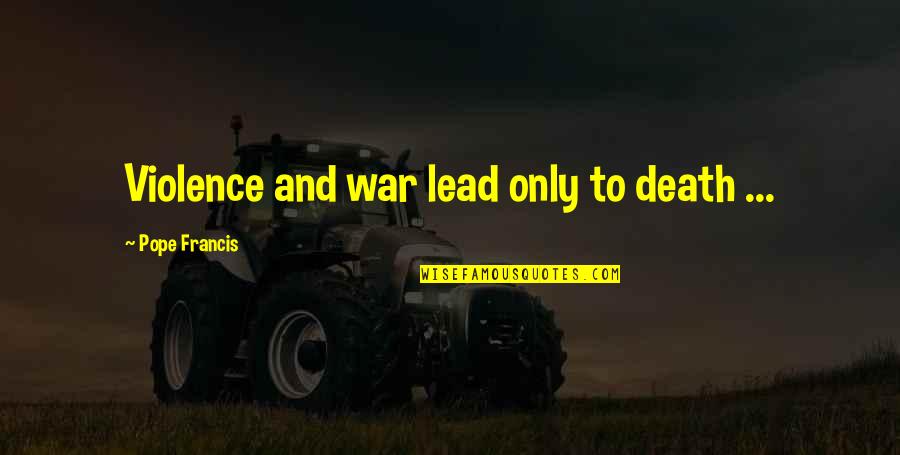 Moreorles Quotes By Pope Francis: Violence and war lead only to death ... Moreorles Quotes By Pope Francis: Violence and war lead only to death ...
