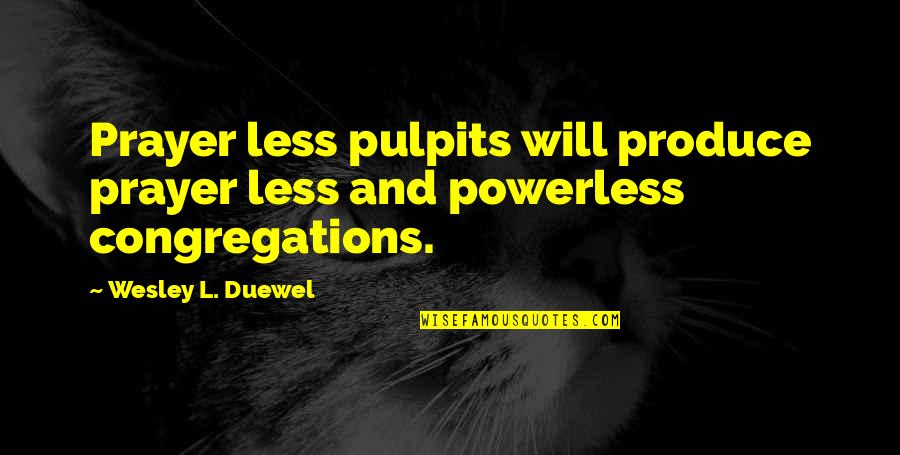 Moreorles Quotes By Wesley L. Duewel: Prayer less pulpits will produce prayer less and Moreorles Quotes By Wesley L. Duewel: Prayer less pulpits will produce prayer less and