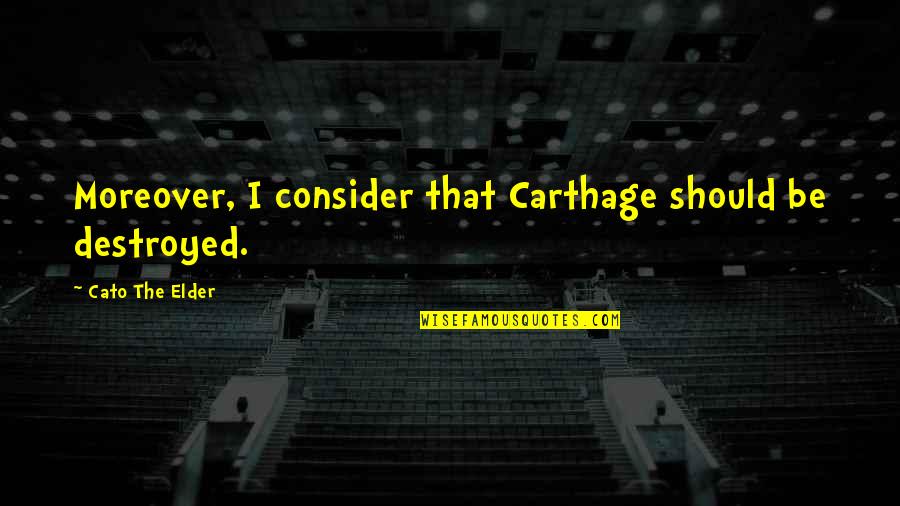 Moreover Quotes By Cato The Elder: Moreover, I consider that Carthage should be destroyed.