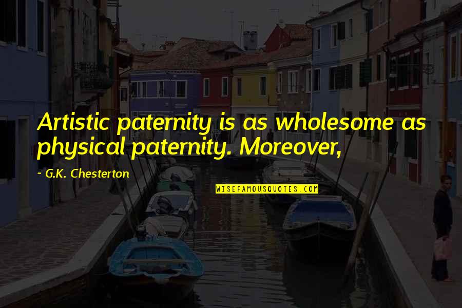 Moreover Quotes By G.K. Chesterton: Artistic paternity is as wholesome as physical paternity.