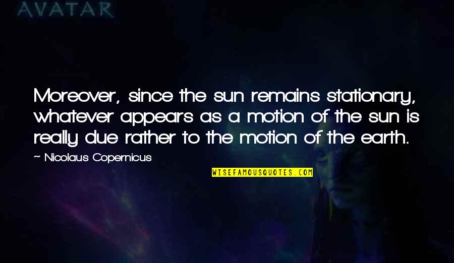 Moreover Quotes By Nicolaus Copernicus: Moreover, since the sun remains stationary, whatever appears