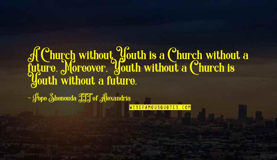 Moreover Quotes By Pope Shenouda III Of Alexandria: A Church without Youth is a Church without