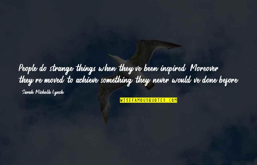 Moreover Quotes By Sarah Michelle Lynch: People do strange things when they've been inspired.