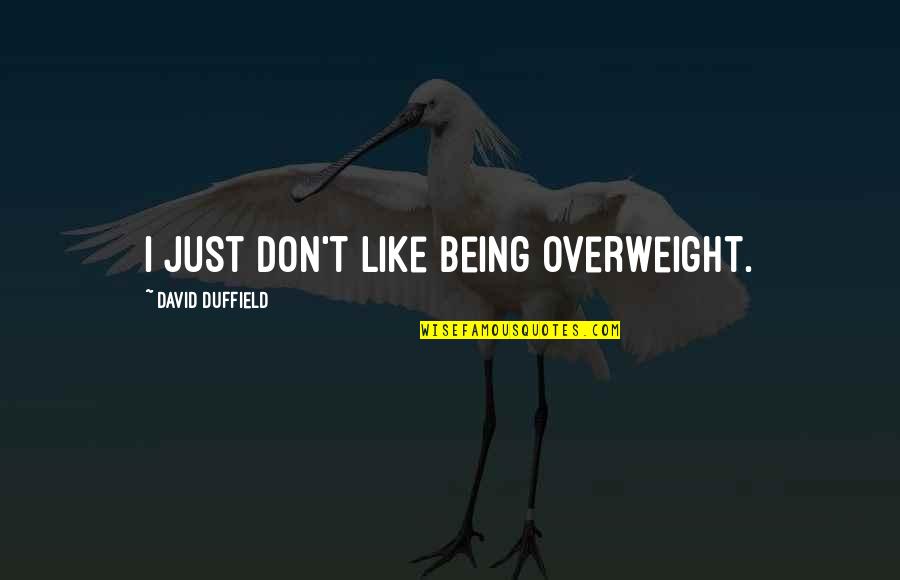 Moresource Quotes By David Duffield: I just don't like being overweight. Moresource Quotes By David Duffield: I just don't like being overweight.