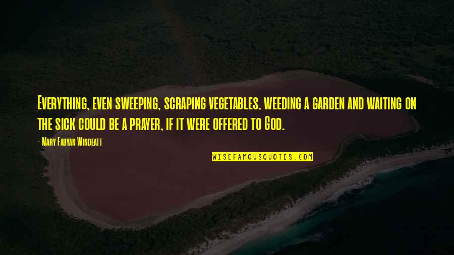 Moretaine Quotes By Mary Fabyan Windeatt: Everything, even sweeping, scraping vegetables, weeding a garden Moretaine Quotes By Mary Fabyan Windeatt: Everything, even sweeping, scraping vegetables, weeding a garden