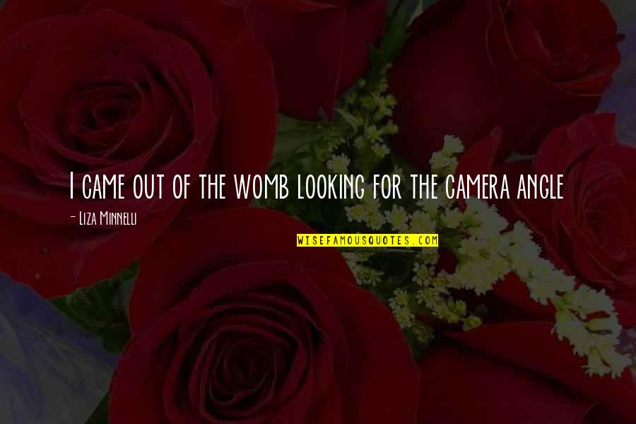 Moretta Wines Quotes By Liza Minnelli: I came out of the womb looking for Moretta Wines Quotes By Liza Minnelli: I came out of the womb looking for