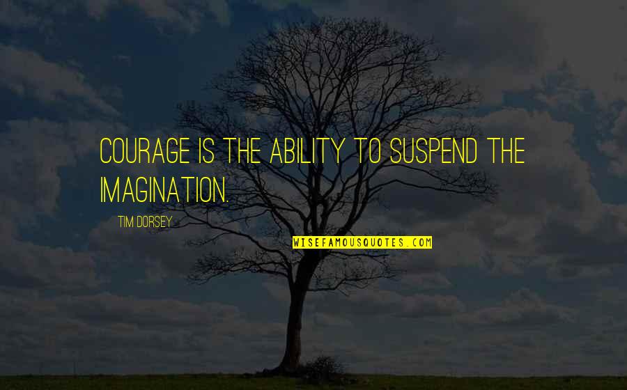 Moretti La Quotes By Tim Dorsey: Courage is the ability to suspend the imagination. Moretti La Quotes By Tim Dorsey: Courage is the ability to suspend the imagination.