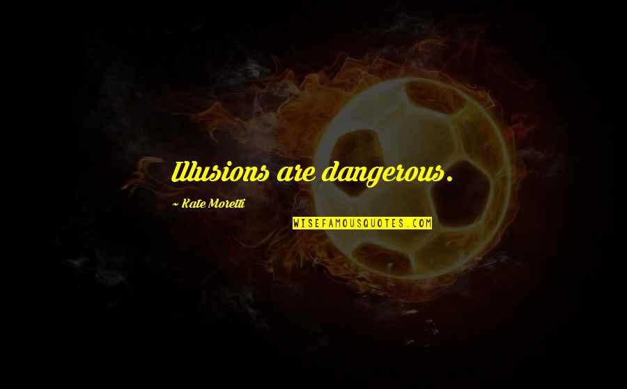 Moretti Quotes By Kate Moretti: Illusions are dangerous. Moretti Quotes By Kate Moretti: Illusions are dangerous.