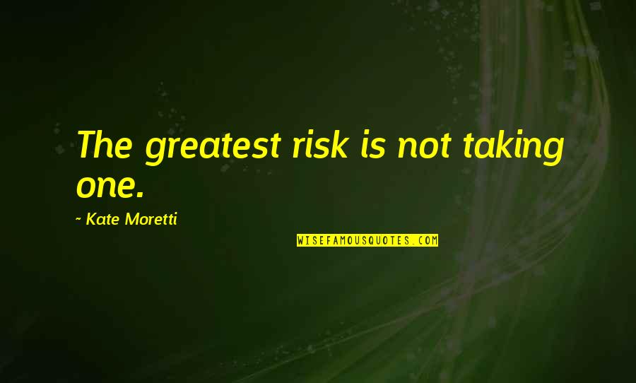 Moretti Quotes By Kate Moretti: The greatest risk is not taking one. Moretti Quotes By Kate Moretti: The greatest risk is not taking one.