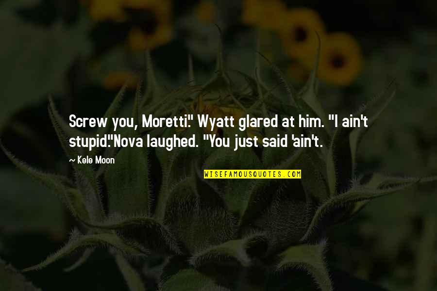 Moretti Quotes By Kele Moon: Screw you, Moretti." Wyatt glared at him. "I Moretti Quotes By Kele Moon: Screw you, Moretti." Wyatt glared at him. "I