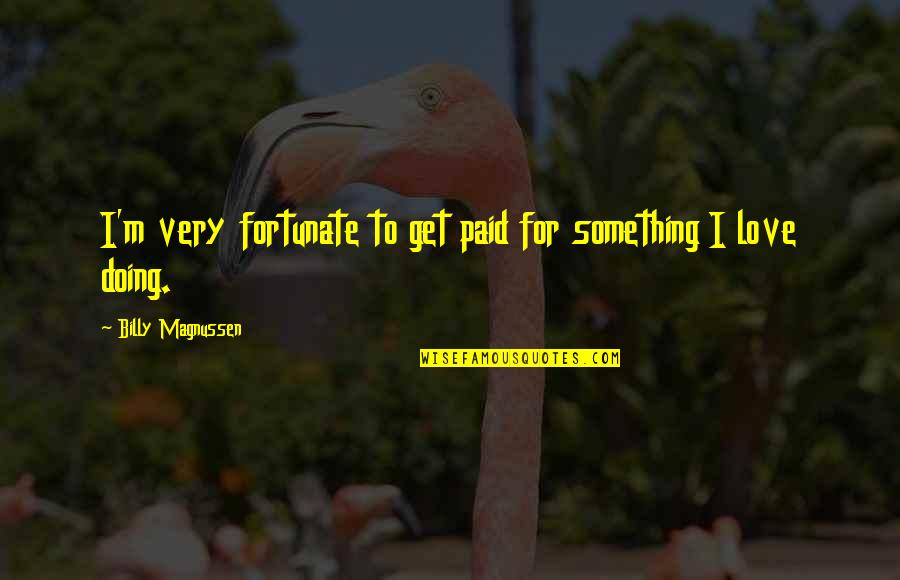 Morettis Bartlett Quotes By Billy Magnussen: I'm very fortunate to get paid for something Morettis Bartlett Quotes By Billy Magnussen: I'm very fortunate to get paid for something